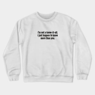 I'm not a know-it-all; I just happen to know more than you Sarcastic Quote - Monochromatic Black & White Crewneck Sweatshirt